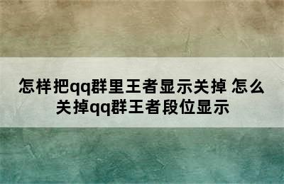 怎样把qq群里王者显示关掉 怎么关掉qq群王者段位显示